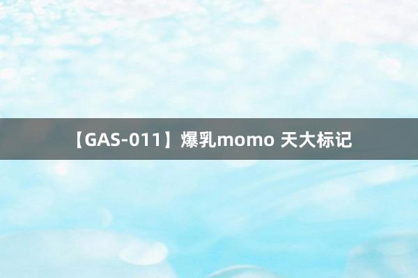 【GAS-011】爆乳momo 天大标记