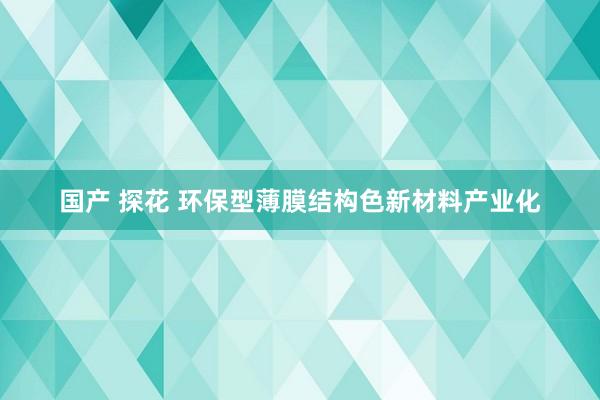 国产 探花 环保型薄膜结构色新材料产业化