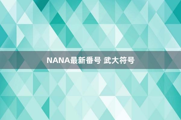 NANA最新番号 武大符号