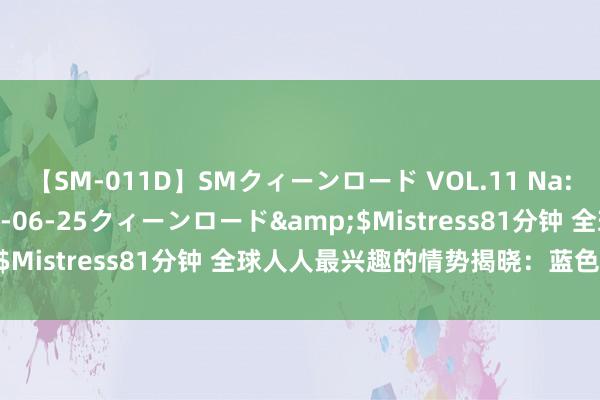 【SM-011D】SMクィーンロード VOL.11 Na:Na</a>2013-06-25クィーンロード&$Mistress81分钟 全球人人最兴趣的情势揭晓：蓝色？绿色？