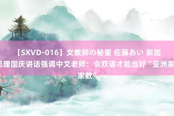 【SXVD-016】女教師の秘蜜 佐藤あい 新加坡总理国庆讲话强调中文老师：会双语才能当好“亚洲家数”