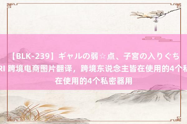 【BLK-239】ギャルの弱☆点、子宮の入りぐちぃ EMIRI 跨境电商图片翻译，跨境东说念主皆在使用的4个私密器用