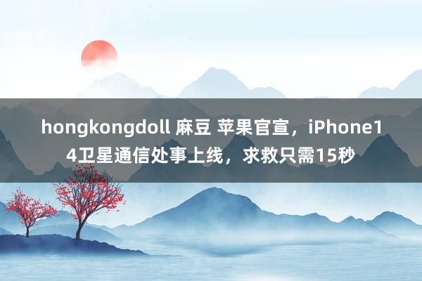 hongkongdoll 麻豆 苹果官宣，iPhone14卫星通信处事上线，求救只需15秒