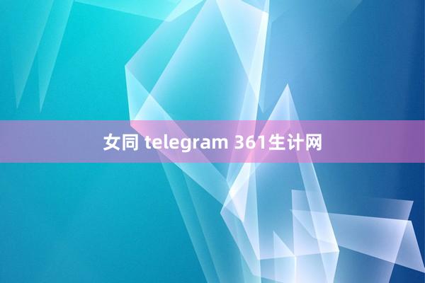 女同 telegram 361生计网