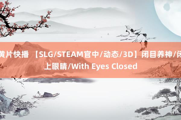 黄片快播 【SLG/STEAM官中/动态/3D】闭目养神/闭上眼睛/With Eyes Closed