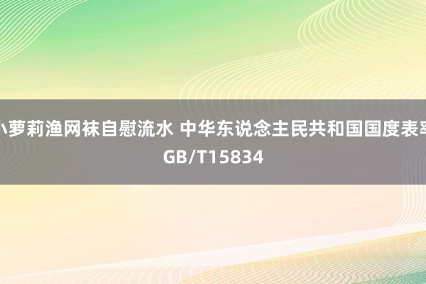 小萝莉渔网袜自慰流水 中华东说念主民共和国国度表率GB/T15834