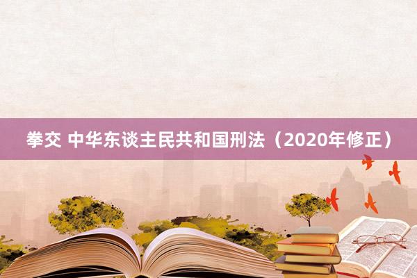 拳交 中华东谈主民共和国刑法（2020年修正）