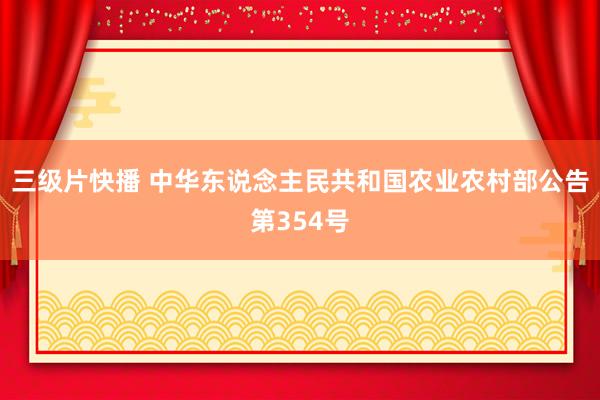 三级片快播 中华东说念主民共和国农业农村部公告第354号