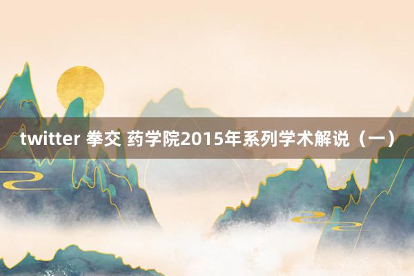 twitter 拳交 药学院2015年系列学术解说（一）